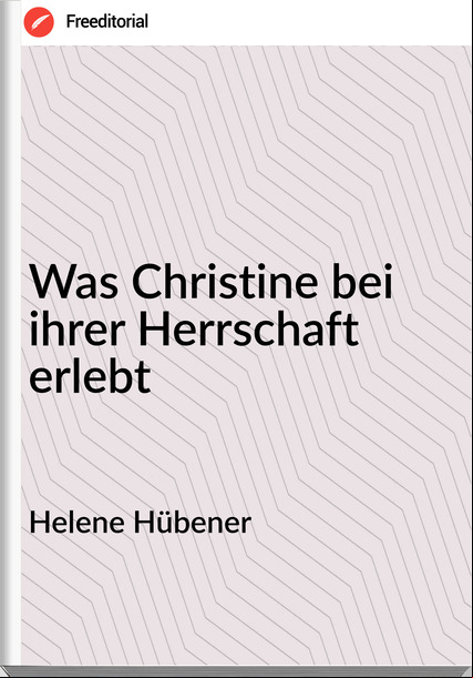 Helene Hübener - Was Christine bei ihrer Herrschaft erlebt