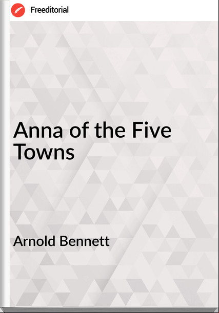 Arnold Bennett Anna of the Five Towns