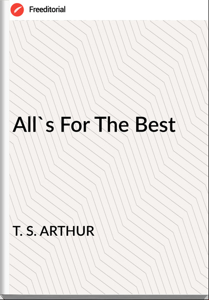 T. S. ARTHUR - All's For The Best