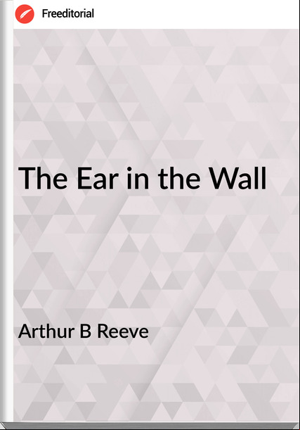 Arthur B Reeve The Ear in the Wall
