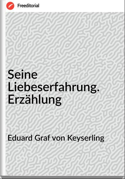 Eduard Graf von Keyserling - Seine Liebeserfahrung. Erzählung