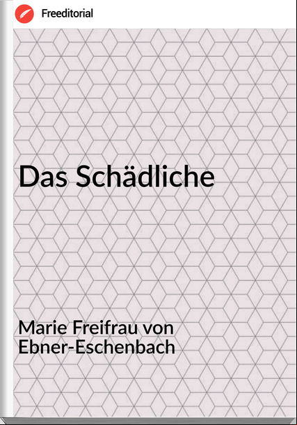 Marie Freifrau von Ebner-Eschenbach - Das Schädliche