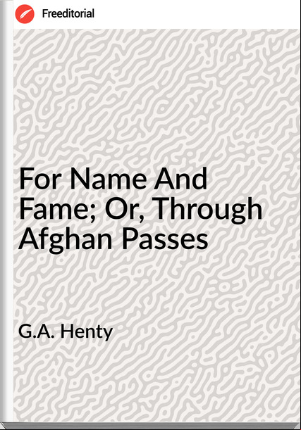 G.A. Henty For Name And Fame; Or, Through Afghan es
