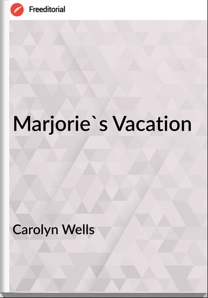 Carolyn Wells - Marjorie's Vacation