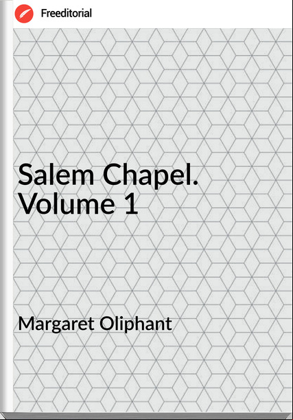 Margaret Oliphant - Salem Chapel. Volume 1