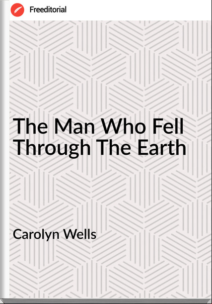Carolyn Wells - The Man Who Fell Through The Earth