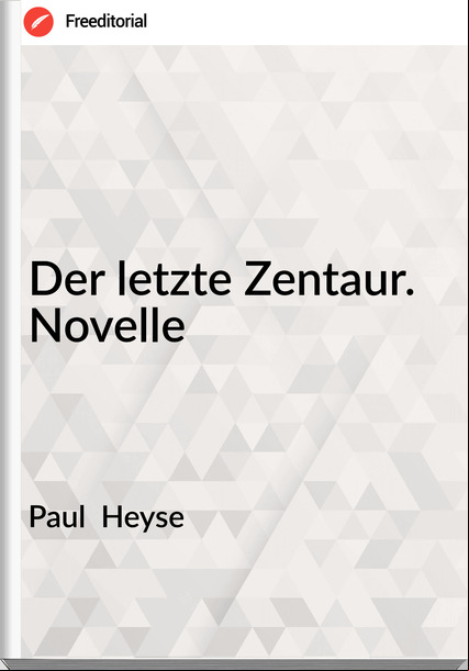 Paul  Heyse - Der letzte Zentaur. Novelle