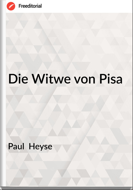 Paul  Heyse - Die Witwe von Pisa