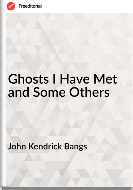 John Kendrick Bangs Ghosts I Have Met and Some Others