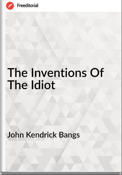 John Kendrick Bangs The Inventions Of The Idiot