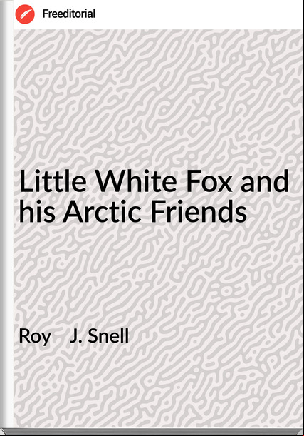 Roy    J. Snell - Little White Fox and his Arctic Friends