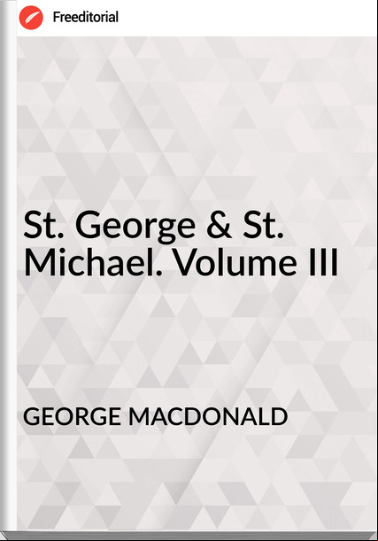GEORGE MACDONALD - St. George & St. Michael. Volume III