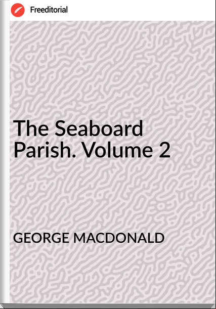 GEORGE MACDONALD The Seaboard Parish. Volume 2