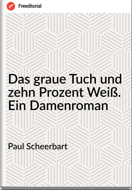 Paul Scheerbart - Das graue Tuch und zehn Prozent Weiß. Ein Damenroman