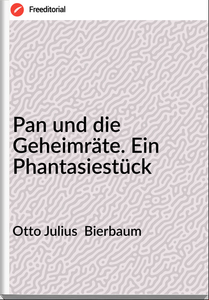 Otto Julius  Bierbaum - Pan und die Geheimräte. Ein Phantasiestück