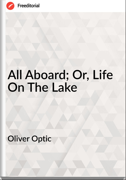 Oliver Optic - All Aboard; Or, Life On The Lake