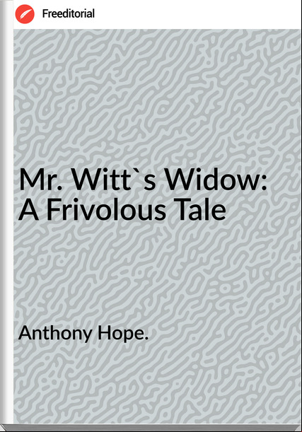 Anthony Hope. - Mr. Witt's Widow: A Frivolous Tale