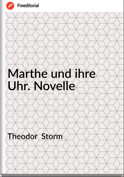 Theodor Storm Marthe und ihre Uhr. Novelle