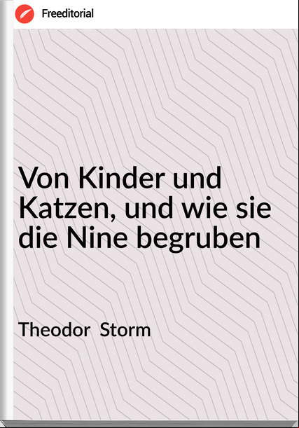 Theodor Storm Von Kinder und Katzen, und wie sie die Nine begruben