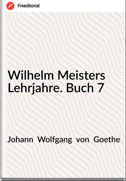 Johann  Wolfgang  von  Goethe - Wilhelm Meisters Lehrjahre. Buch 7