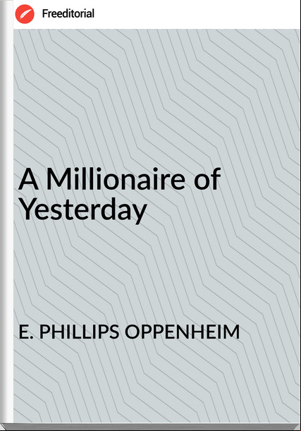 E. PHILLIPS OPPENHEIM - A Millionaire of Yesterday