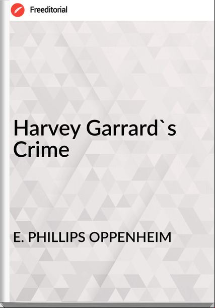 E. PHILLIPS OPPENHEIM - Harvey Garrard's Crime