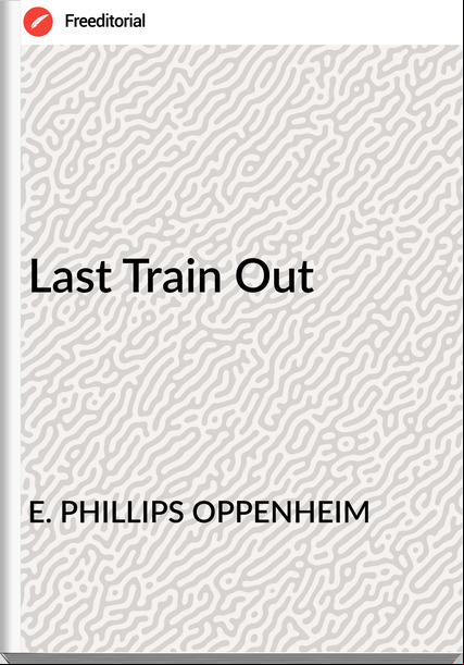 E. PHILLIPS OPPENHEIM - Last Train Out