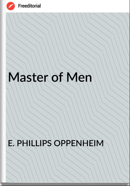 E. PHILLIPS OPPENHEIM - Master of Men