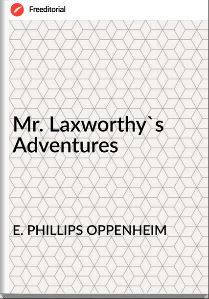 E. PHILLIPS OPPENHEIM - Mr. Laxworthy's Adventures