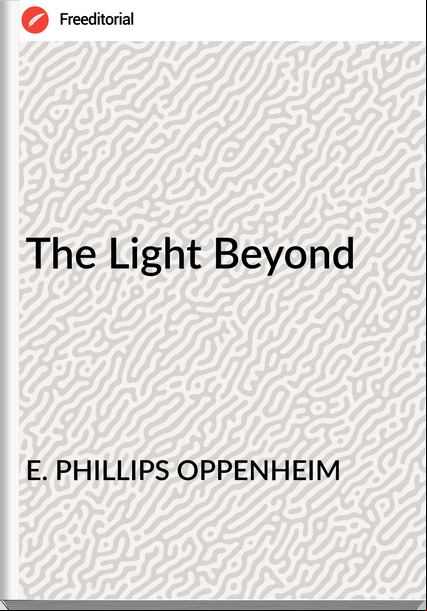E. PHILLIPS OPPENHEIM - The Light Beyond