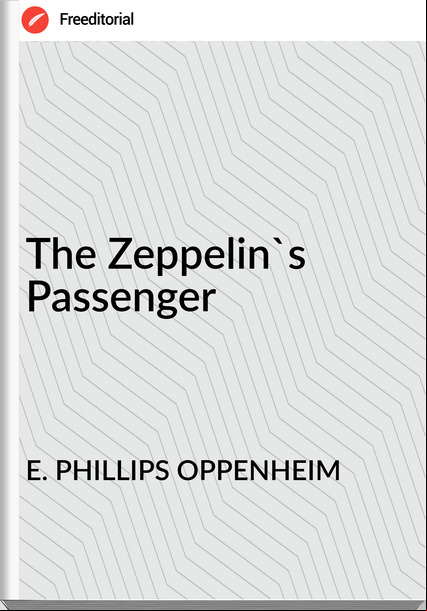 E. PHILLIPS OPPENHEIM - The Zeppelin's enger