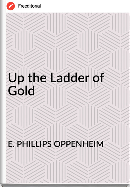 E. PHILLIPS OPPENHEIM - Up the Ladder of Gold