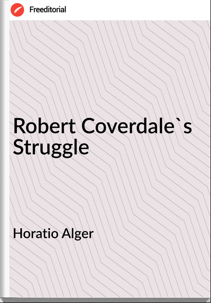 Horatio Alger - Robert Coverdale's Struggle