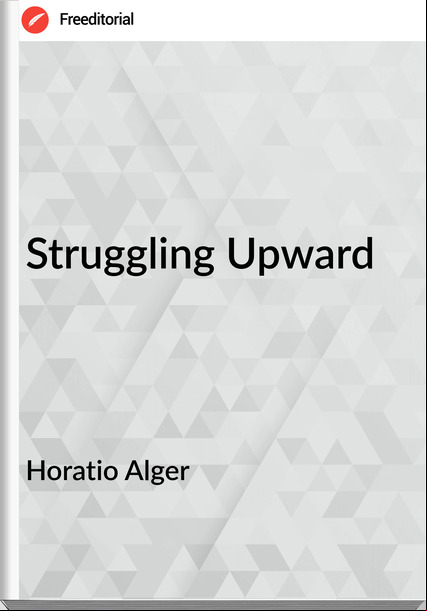Horatio Alger - Struggling Upward
