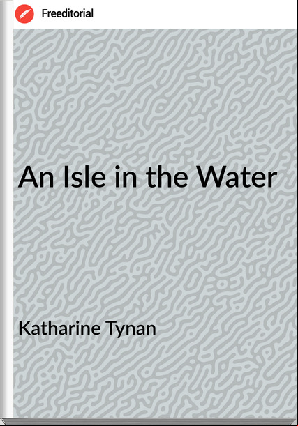 Katharine Tynan An Isle in the Water