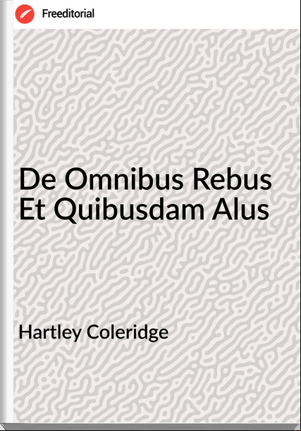 Hartley Coleridge De Omnibus Rebus Et Quibusdam Alus