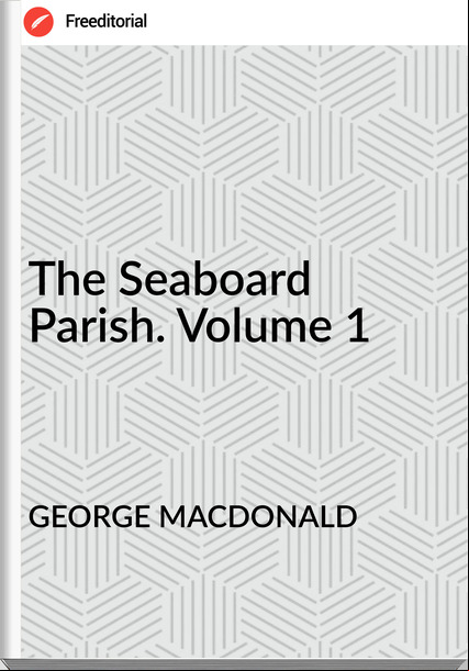 GEORGE MACDONALD   The Seaboard Parish. Volume 1