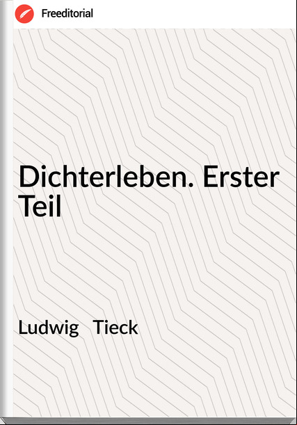 Ludwig Tieck Dichterleben. Erster Teil