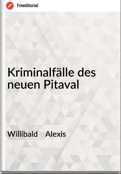 Willibald Alexis Kriminalfälle des neuen Pitaval