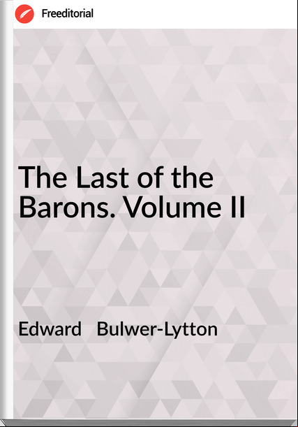 Edward   Bulwer-Lytton - The Last of the Barons. Volume II