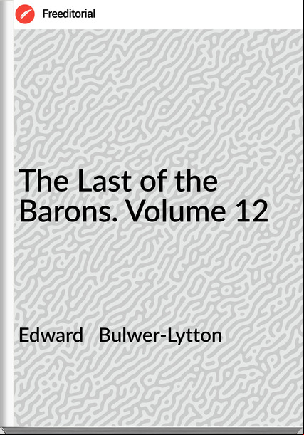 Edward Bulwer-Lytton The Last of the Barons. Volume 12