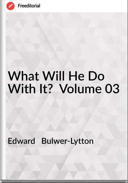 Edward Bulwer-Lytton What Will He Do With It? Volume 03