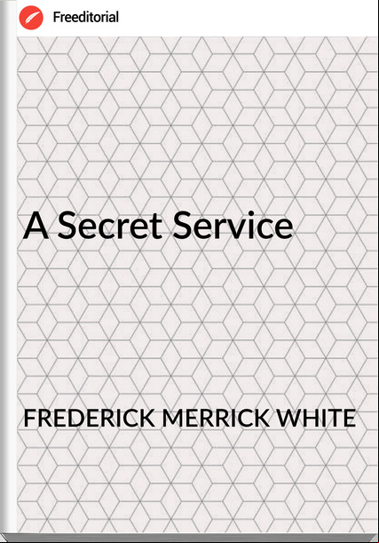 FREDERICK MERRICK WHITE - A Secret Service
