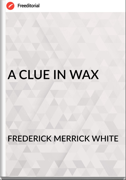 FREDERICK MERRICK WHITE - A CLUE IN WAX