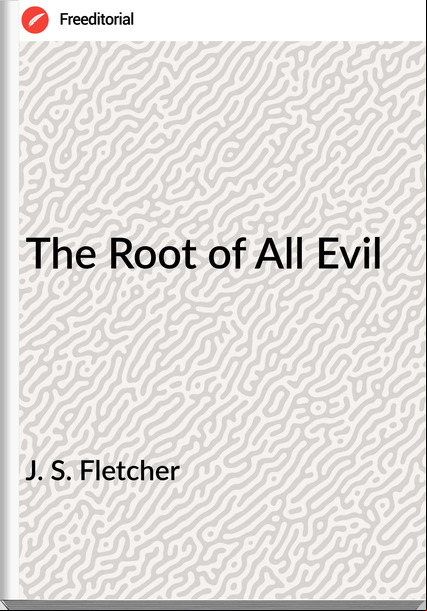  J. S. Fletcher - The Root of All Evil