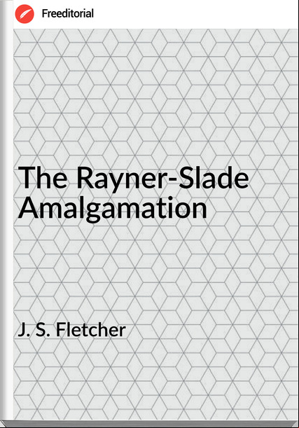  J. S. Fletcher - The Rayner-Slade Amalgamation