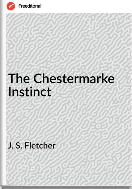  J. S. Fletcher - The Chestermarke Instinct