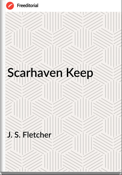  J. S. Fletcher - Scarhaven Keep