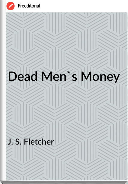  J. S. Fletcher - Dead Men's Money