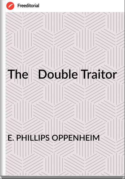E. PHILLIPS OPPENHEIM - The   Double Traitor